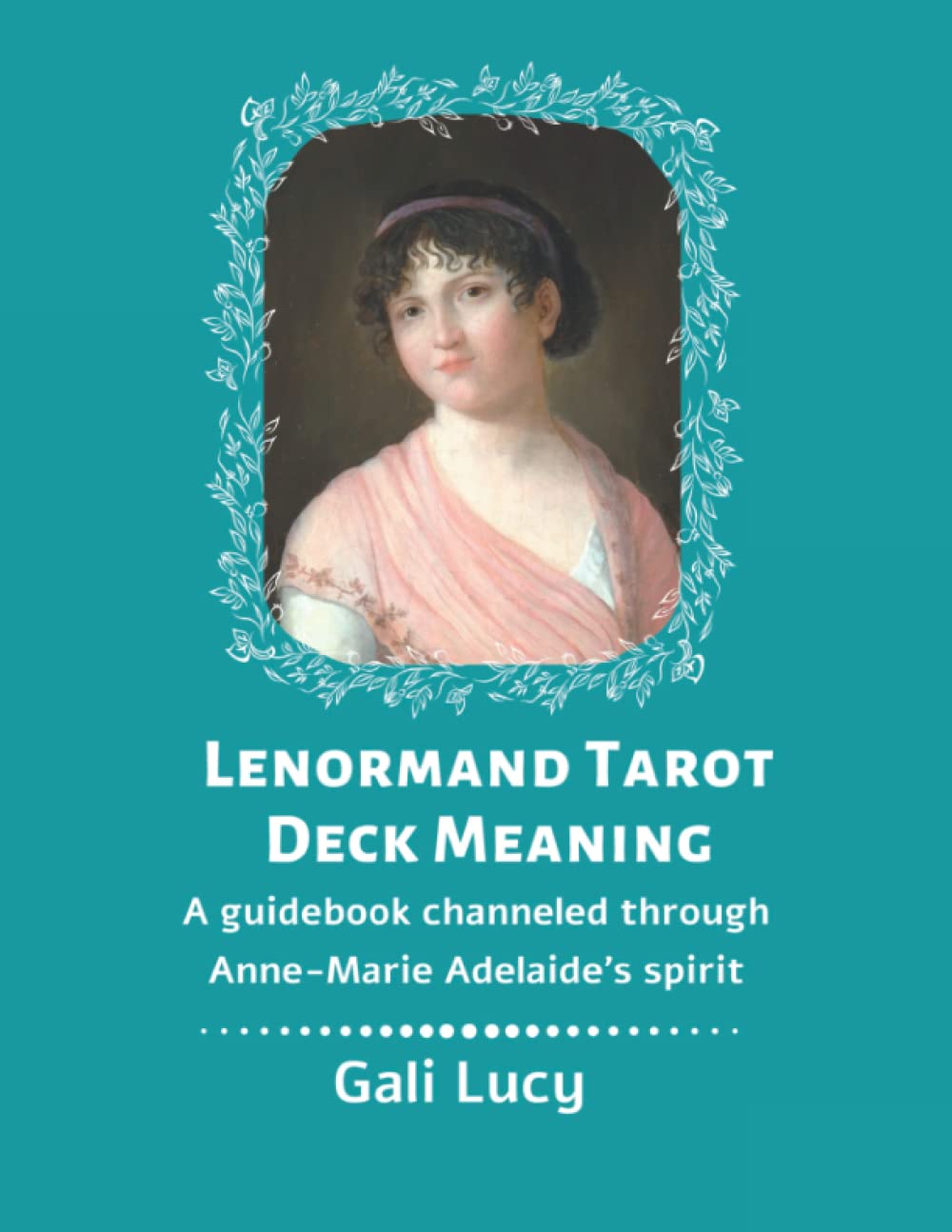 Lenormand Tarot Deck Meaning: A guidebook channeled through Anne-Marie Adelaide's spirit (Gali Lucy Predictions)