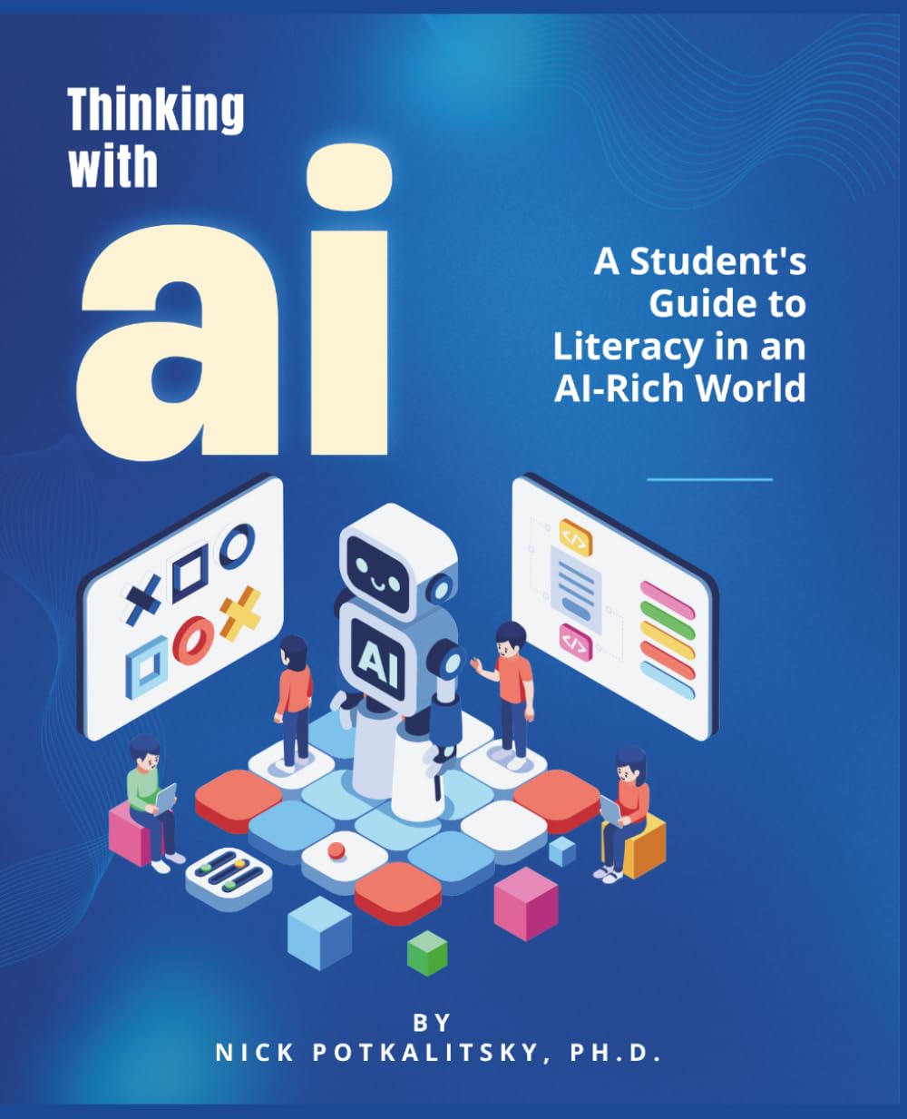 Thinking with AI: A Student's Guide to Literacy in an AI-Rich World: Use AI to think harder, not less.