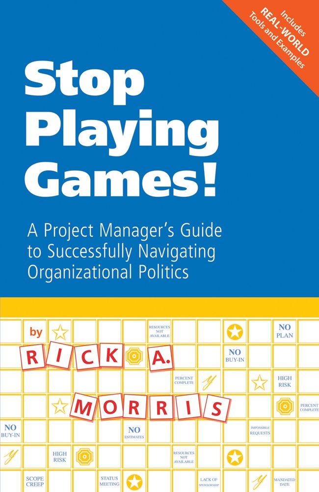 Stop Playing Games!: A Project Manager's Guide to Successfully Navigating Organizational Politics