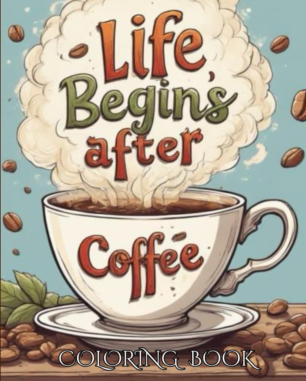 Life Begins After Coffee Coloring Book: Brew-tiful Quotes to Color and Unwind: A Fun Coloring Gift Book for Coffee Lovers & Adults