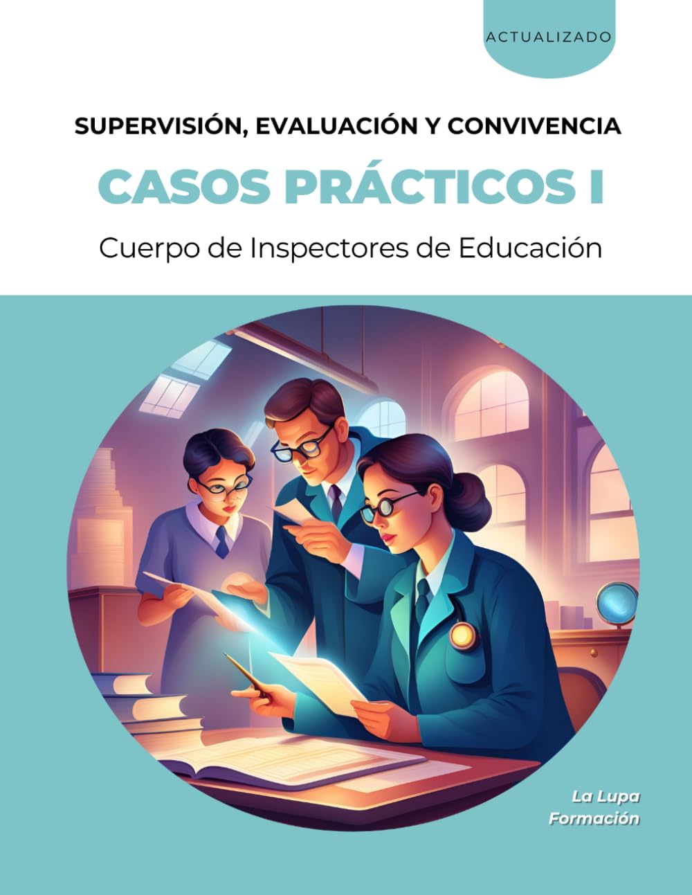 Casos prácticos para la fase de oposición del procedimiento de Acceso al Cuerpo de Inspectores de Educación: VOLUMEN I – SUPERVISIÓN, EVALUACIÓN Y CONVIVENCIA ESCOLAR (La Lupa Formación)