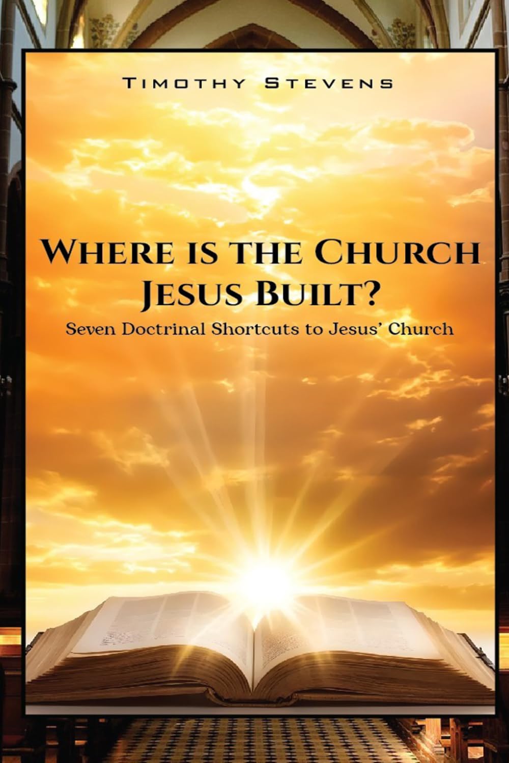 Where is the Church Jesus Built?: Seven Doctrinal Shortcuts to Jesus’ Church