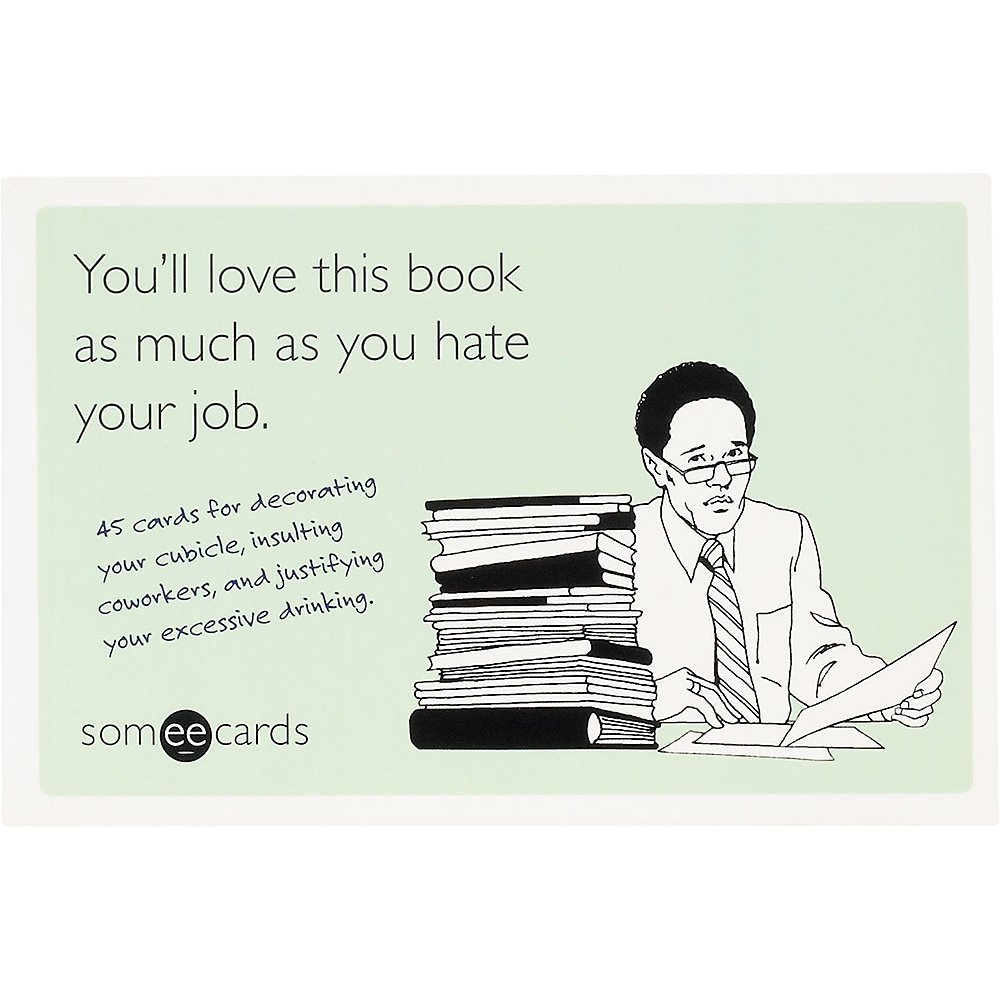 You'll Love This Book as Much as You Hate Your Job (someecards): 45 cards for decorating your cubicle, insulting coworkers, and justifying your excessive drinking. Cards – October 4, 2011