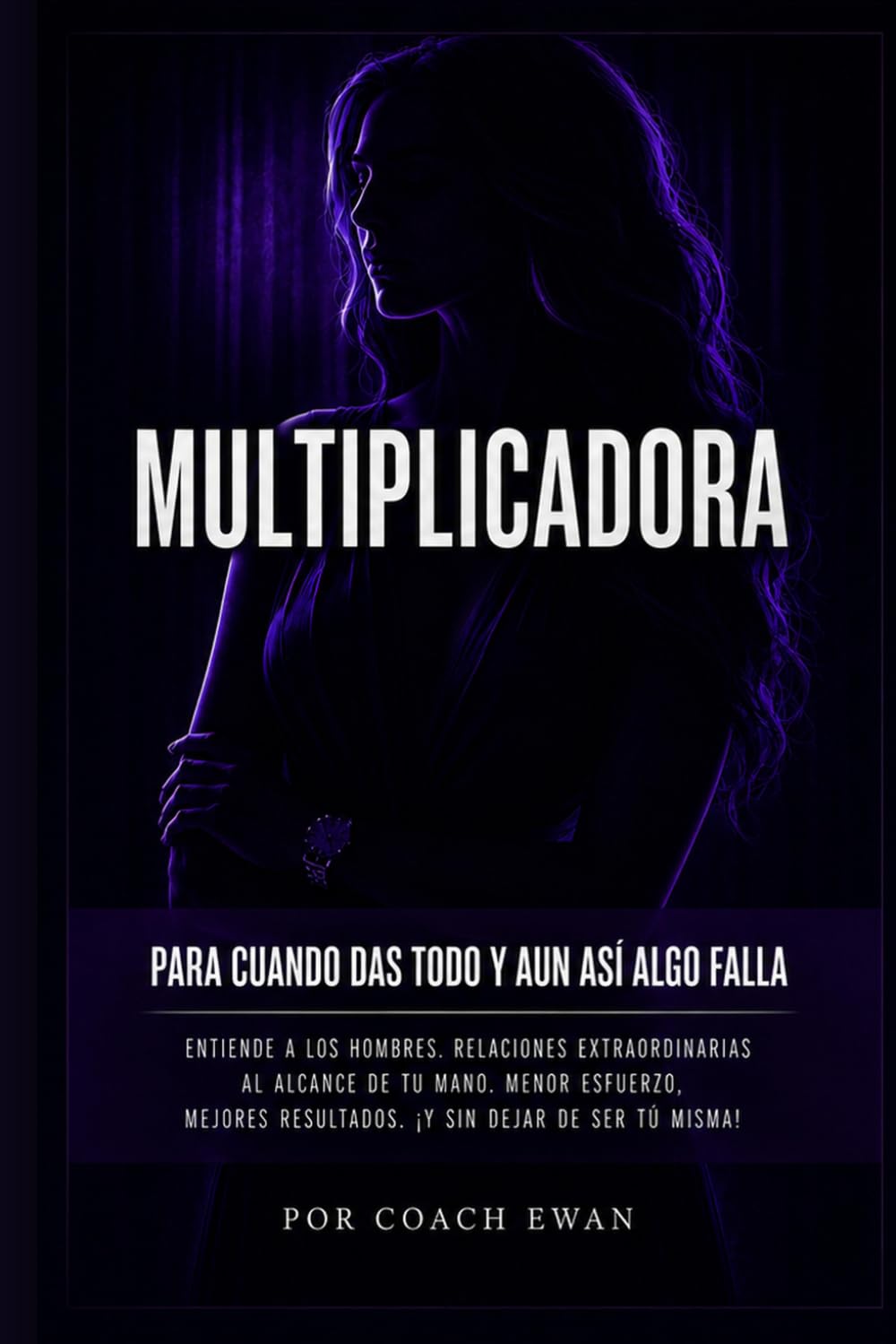 MULTIPLICADORA: Para cuando das todo y aun así algo falla. Entiende a los hombres. Menor esfuerzo, mejores resultados. ¡Sin dejar de ser tú misma!