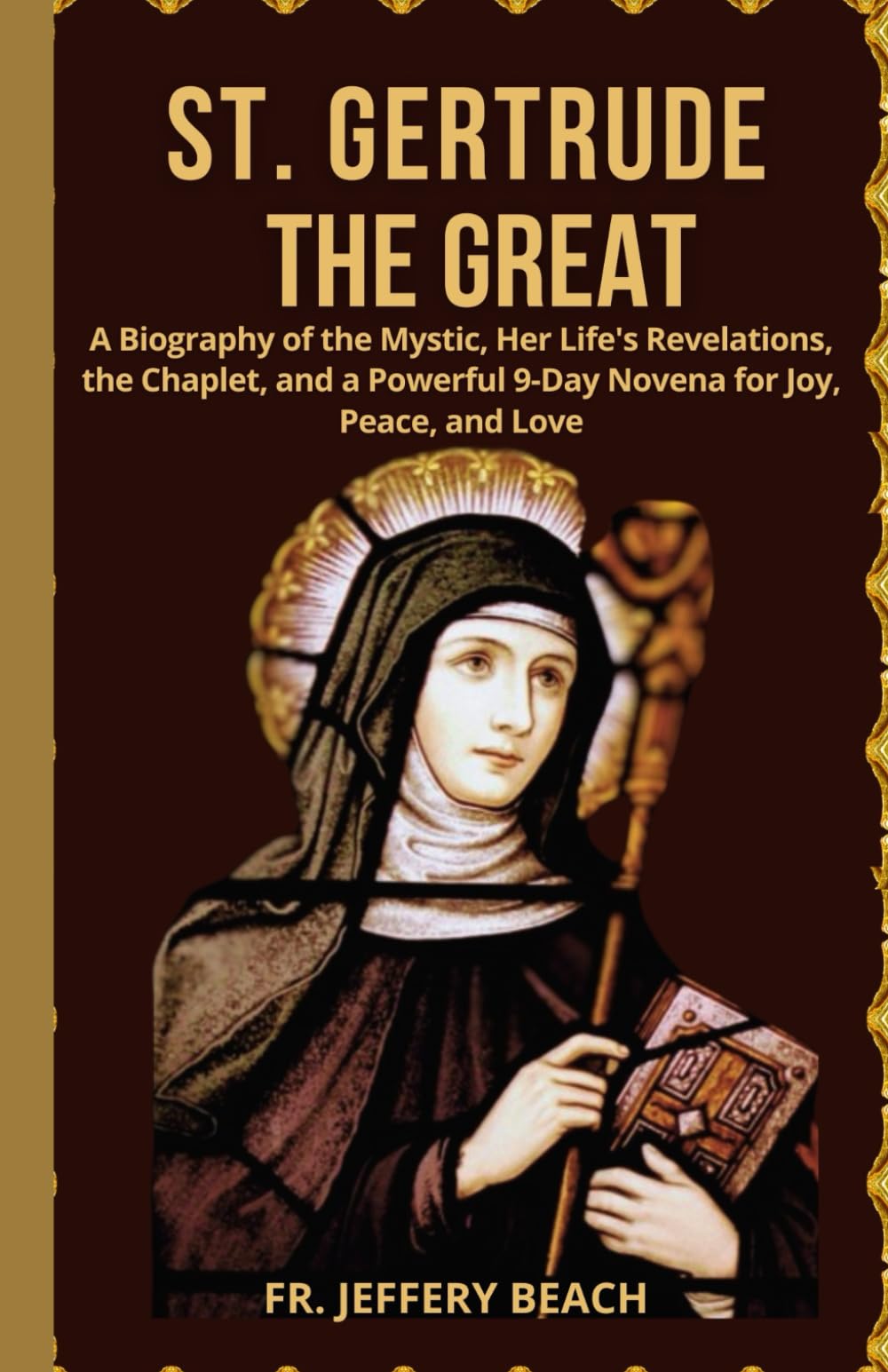 ST. GERTRUDE THE GREAT: A Biography of the Mystic, Her Life's Revelations, the Chaplet, and a Powerful 9-Day Novena for Joy, Peace, and Love (Catholic Devotional Prayer Book)