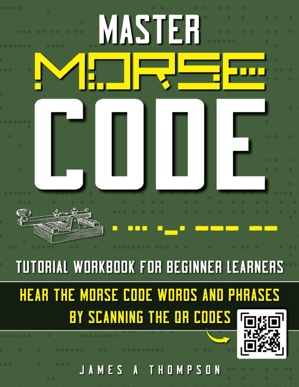 Master Morse Code - Tutorial Workbook for Beginner Learners | Hear the Morse Code Words and Phrases by Scanning the QR Codes: Over 130 Pages of Morse Code Learning and Interactive Exercises