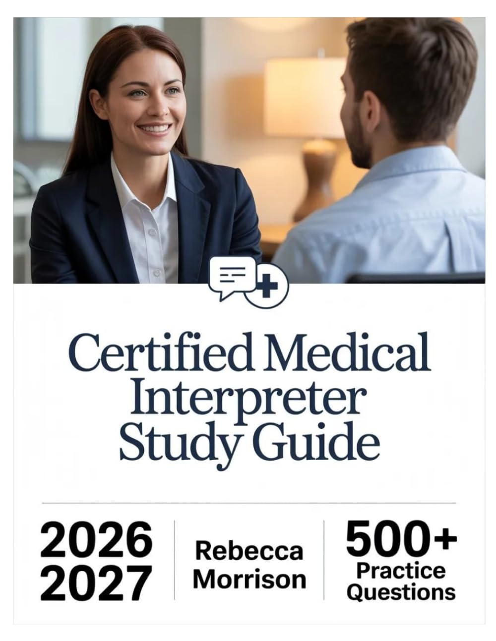 Certified Medical Interpreter Study Guide 2026-2027: Complete Topic Analysis, 500+ Practice Questions, Full Answer Keys, and In-Depth Solutions