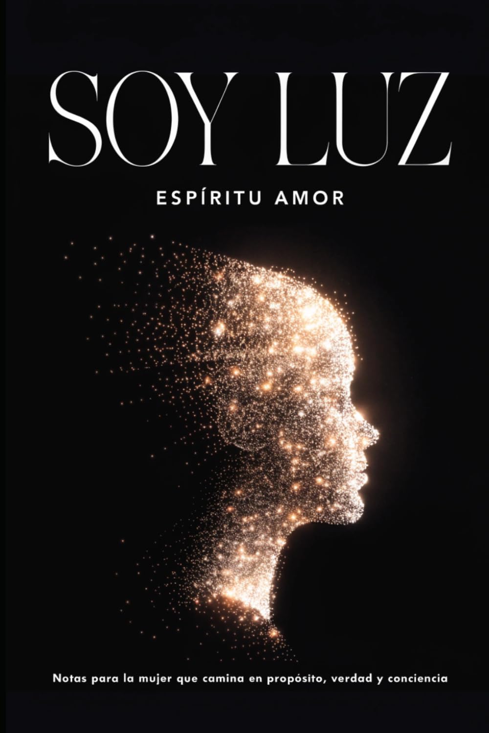 Soy Luz Espíritu Amor: Notas para la mujer que camina en propósito, verdad y conciencia.