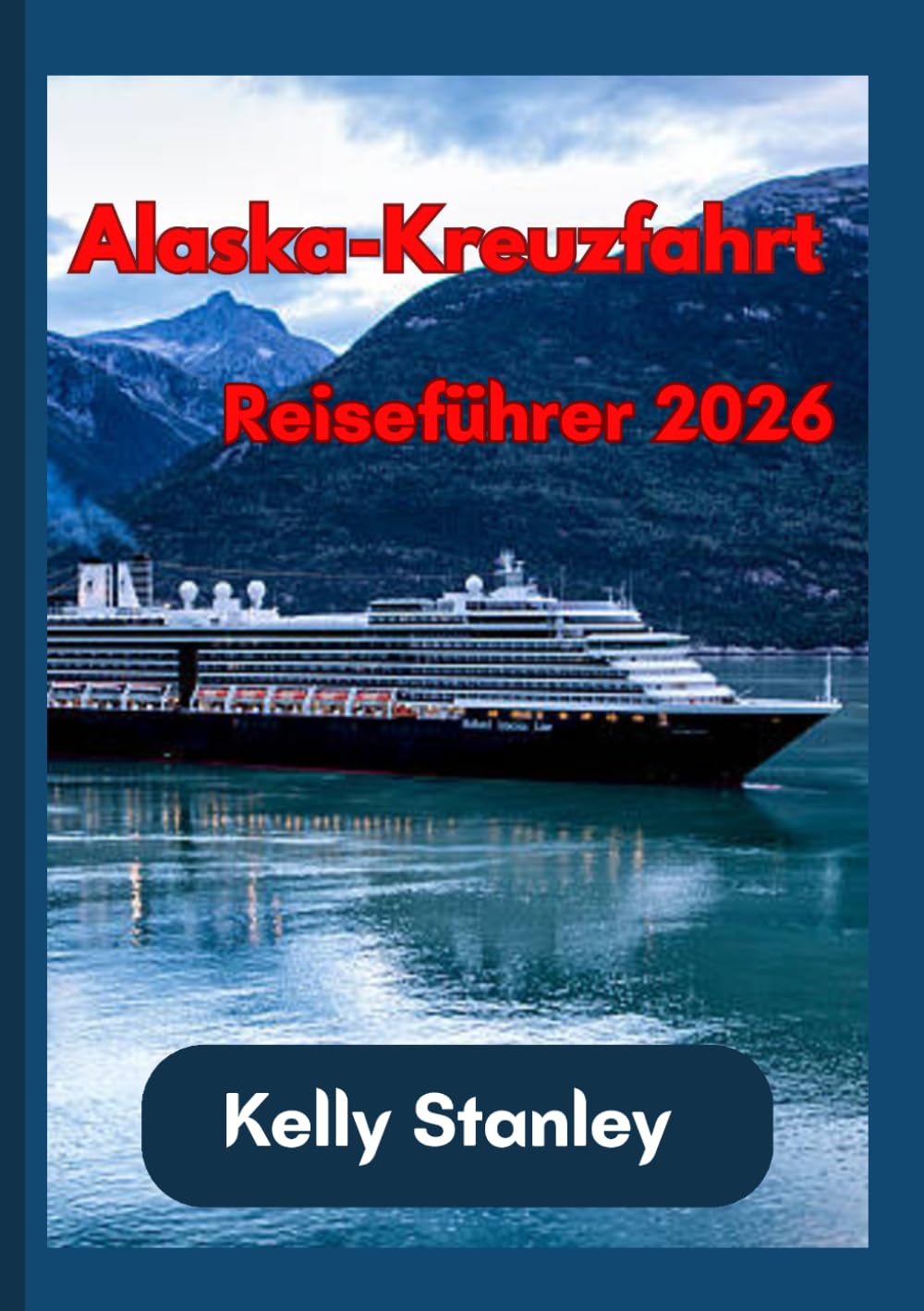 Alaska-Kreuzfahrt Reiseführer 2026: Ein vollständiger Leitfaden zur Planung einer Alaska-Kreuzfahrt: Alles, was Sie wissen müssen