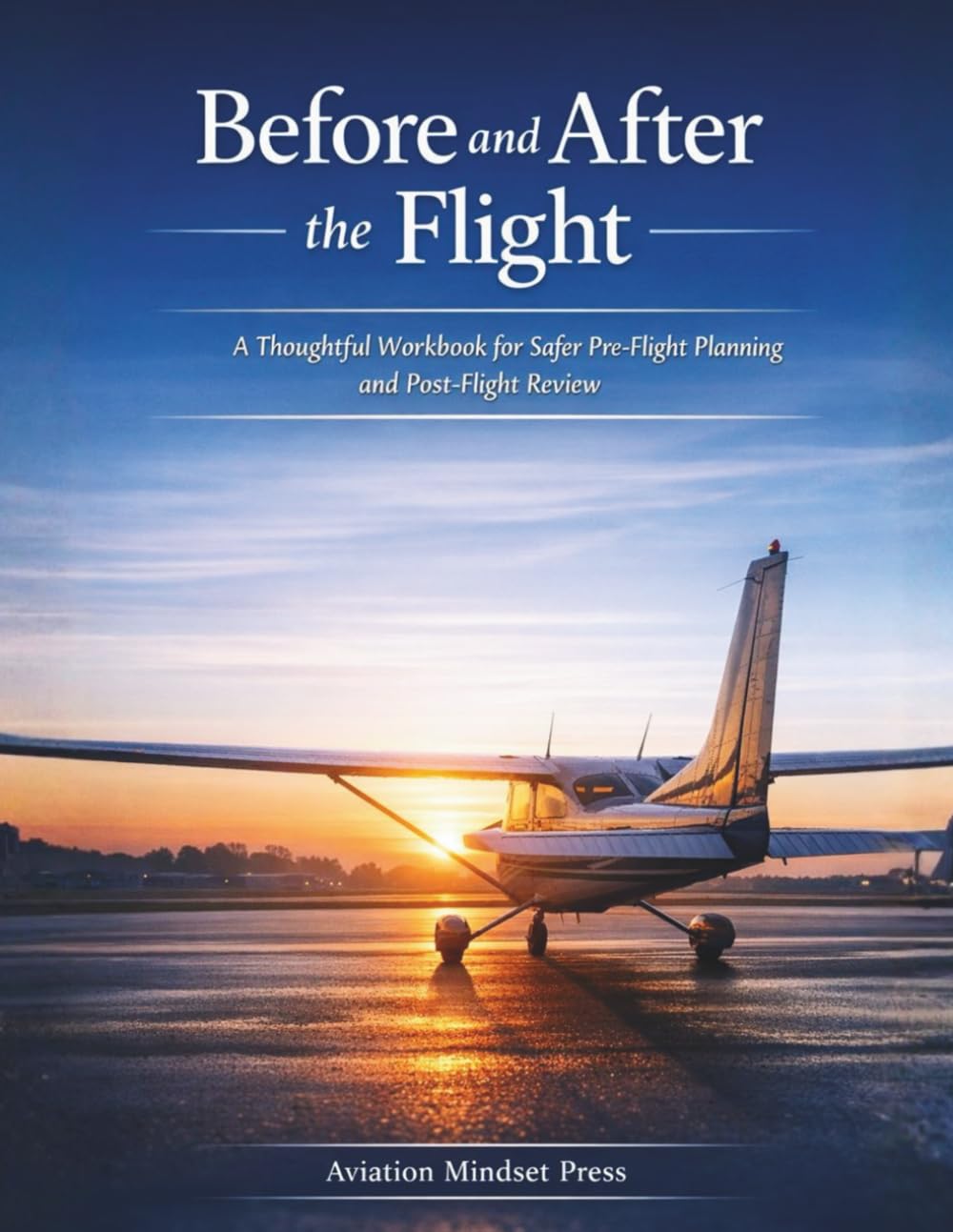Before and After the Flight: A Thoughtful Workbook for Safer Pre-Flight Planning and Post-Flight Review