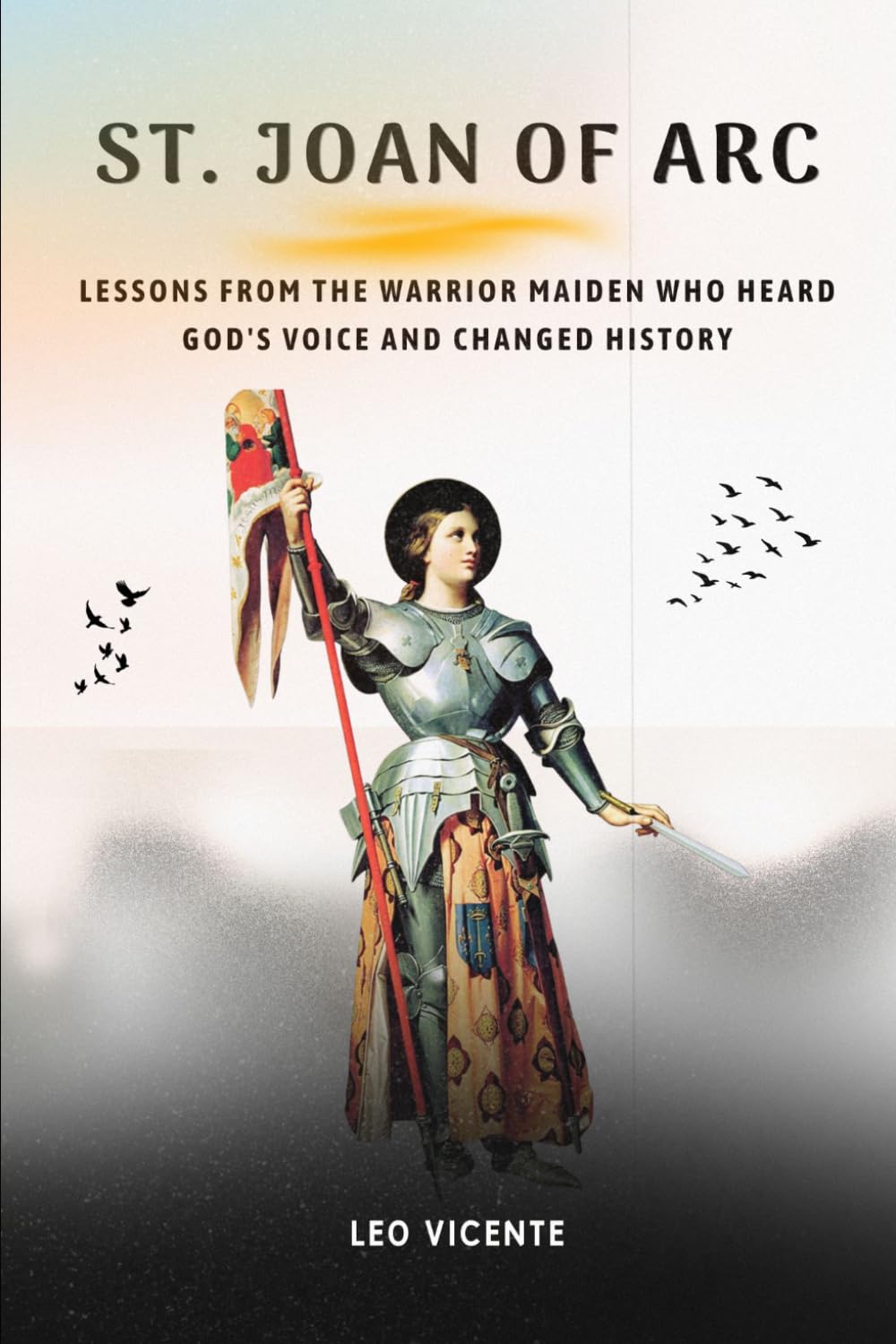 St Joan of Arc: Lessons From the Warrior Maiden Who Heard God's Voice and Changed History (Lessons From the Saints Series)