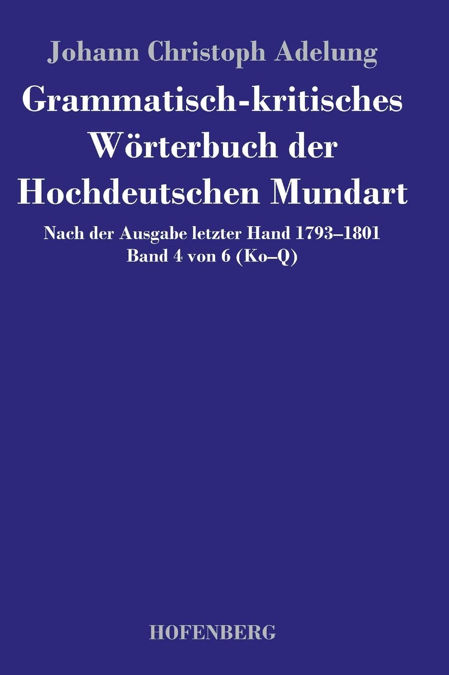 Grammatisch-kritisches Wörterbuch der Hochdeutschen Mundart: Nach der Ausgabe letzter Hand 1793-1801 Band 4 von 6 Ko-Q