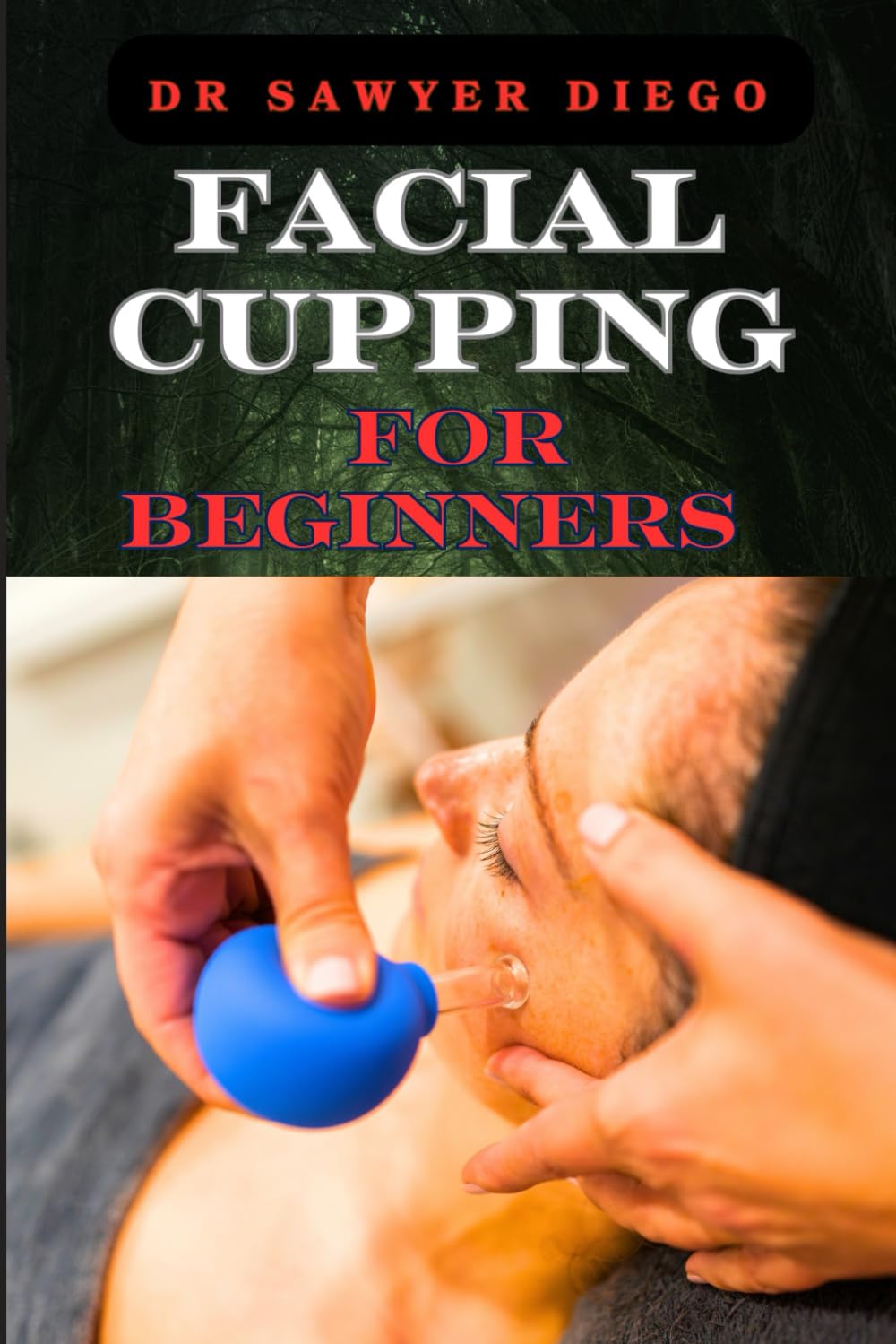 FACIAL CUPPING FOR BEGINNERS: Comprehensive Guide To Anti-Aging Techniques, Boosting Skin Health, And Enhancing Contour
