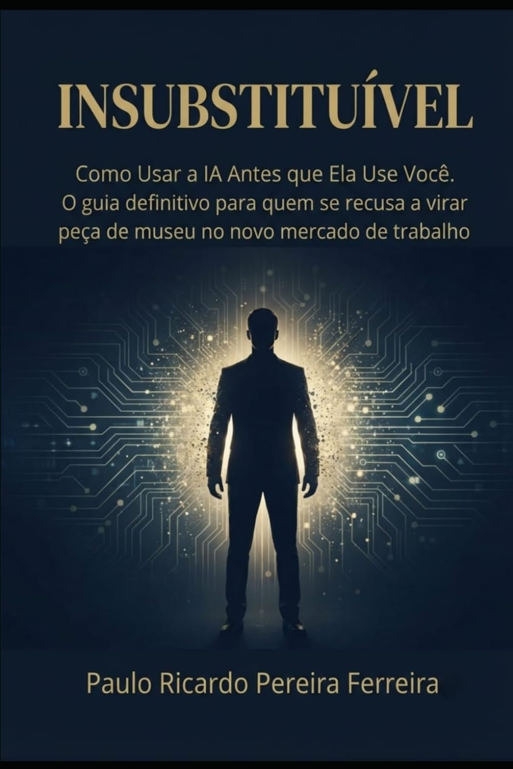 INSUBSTITUÍVEL: Como Usar a IA Antes que Ela Use Você