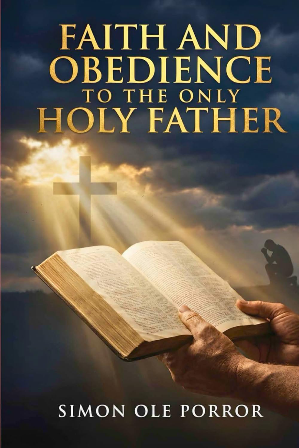 Faith and Obedience to the Only Holy Father: Unlocking God’s Promises, Power, and Protection through Faith and Obedience