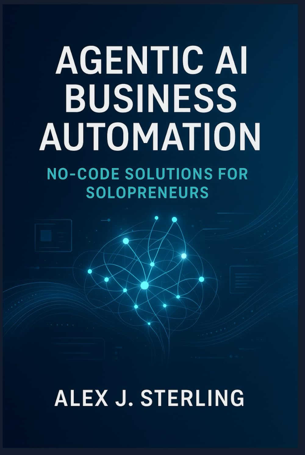 Agentic AI Business Automation: No-Code Solutions for Solopreneurs: Leverage AI Agents to Save Time, Reduce Workload, and Boost Business Growth (Includes Practical No-Code Examples)