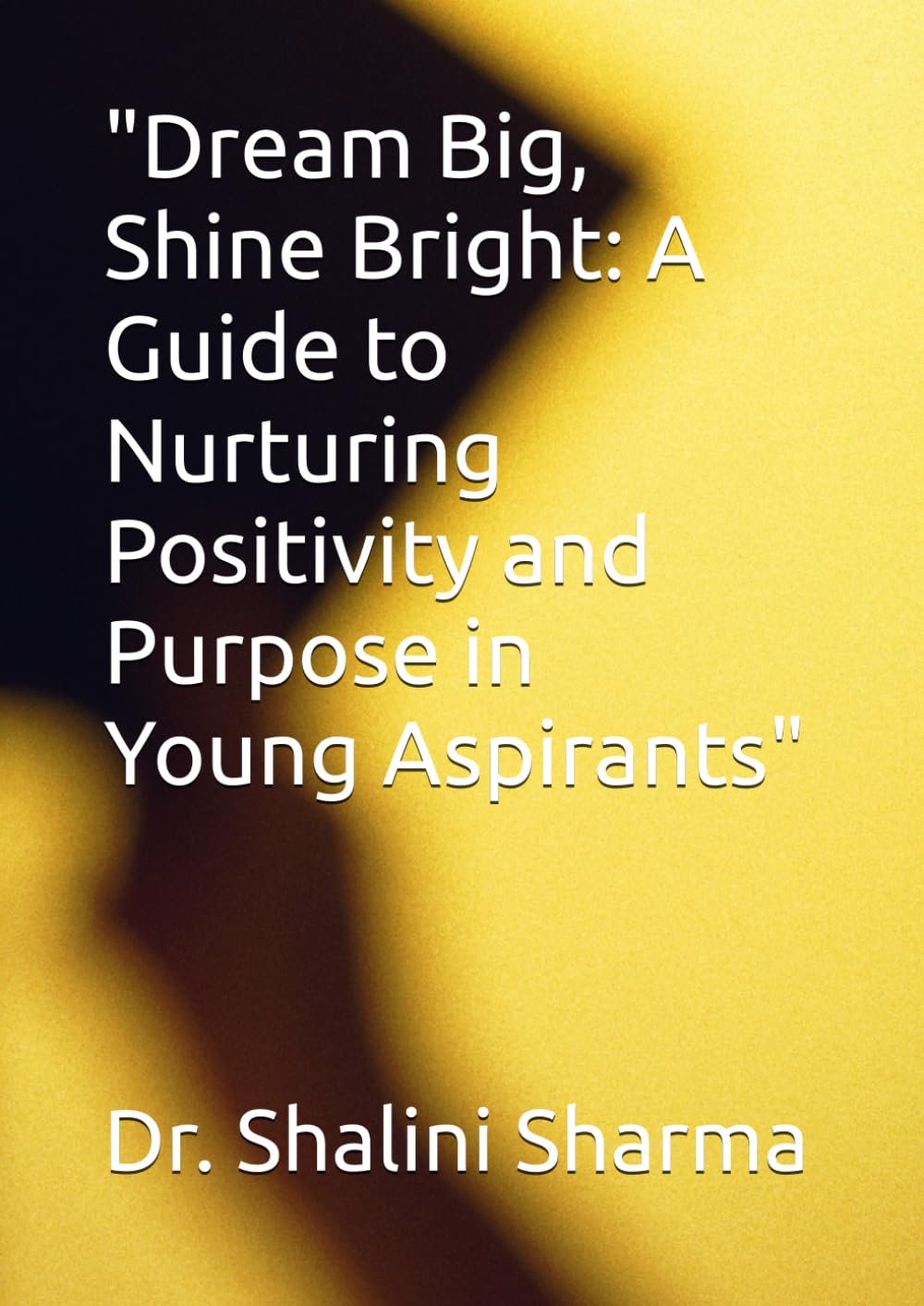 "Dream Big, Shine Bright: A Guide to Nurturing Positivity and Purpose in Young Aspirants"