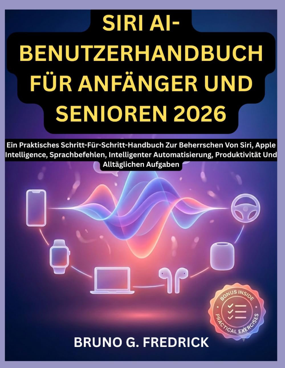 SIRI AI-BENUTZERHANDBUCH FÜR ANFÄNGER UND SENIOREN 2026: Ein Praktisches Schritt-Für-Schritt-Handbuch Zur Beherrschen Von Siri, Apple Intelligence, ... Produktivität Und Alltäglichen Aufgaben