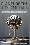 Planet of the Toxic Metals: A Reference Book on how chronic Metal Toxicity broke the Human Spirit and our Health and how to fix it
