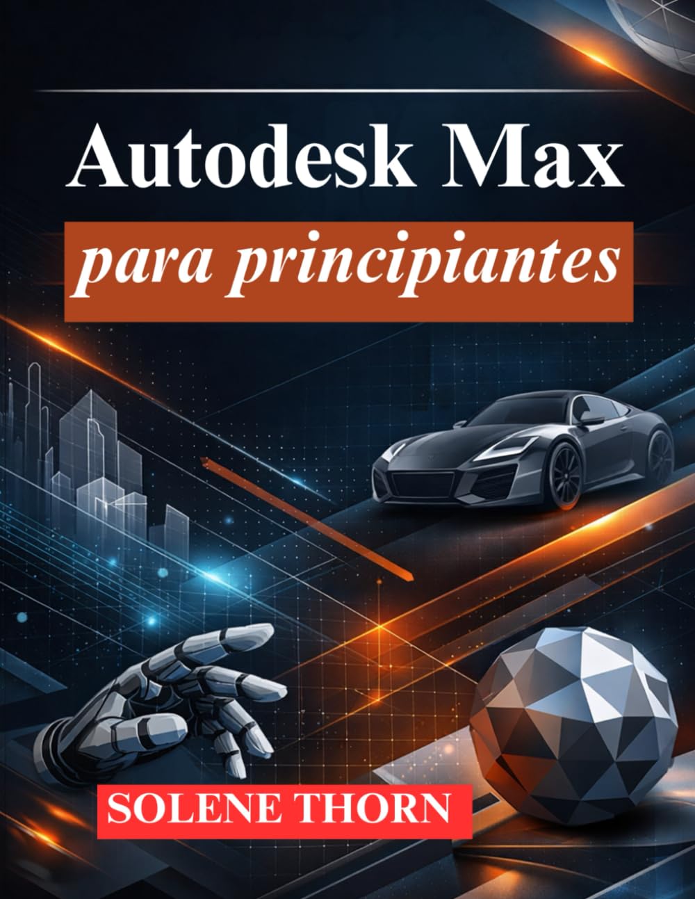 Autodesk Max para principiantes: Domine el modelado, la animación y la renderización 3D