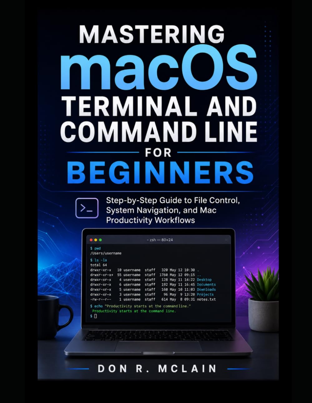 Mastering macOS Terminal and Command Line for Beginners: Step-by-Step Guide to File Control, System Navigation, and Mac Productivity Workflows