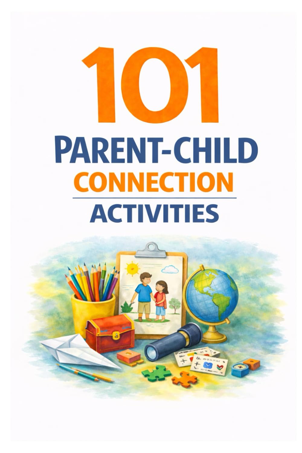 101 Parent-Child Connection Activities: Fun and Meaningful Ways to Strengthen Your Relationship With Your Child Every Day (101 Families)