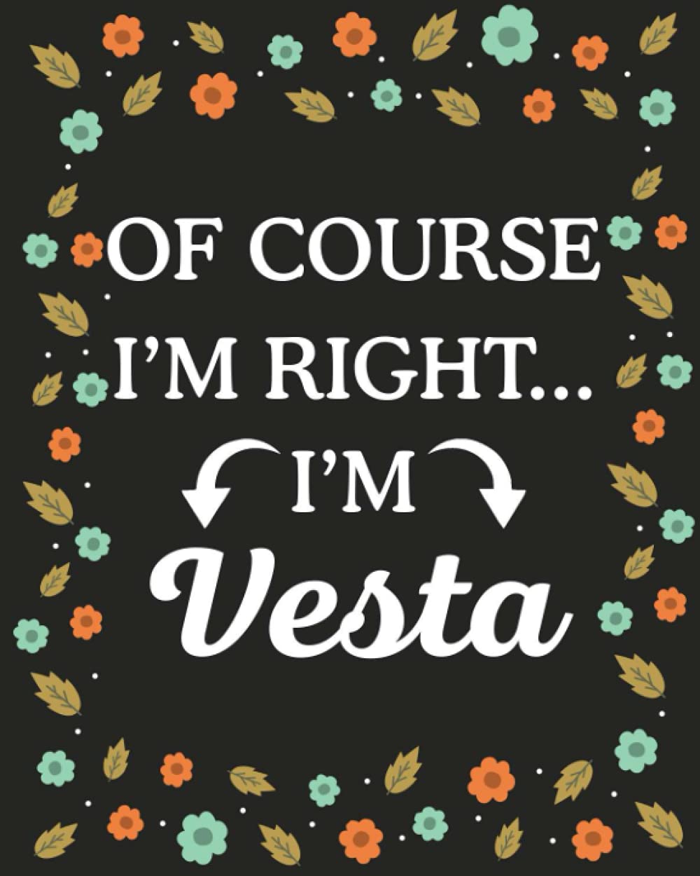 Of Course I'M Right... I'm Vesta: lined notebook, customized journal with Name Vesta, Gift Idea for Vesta, 120 Pages