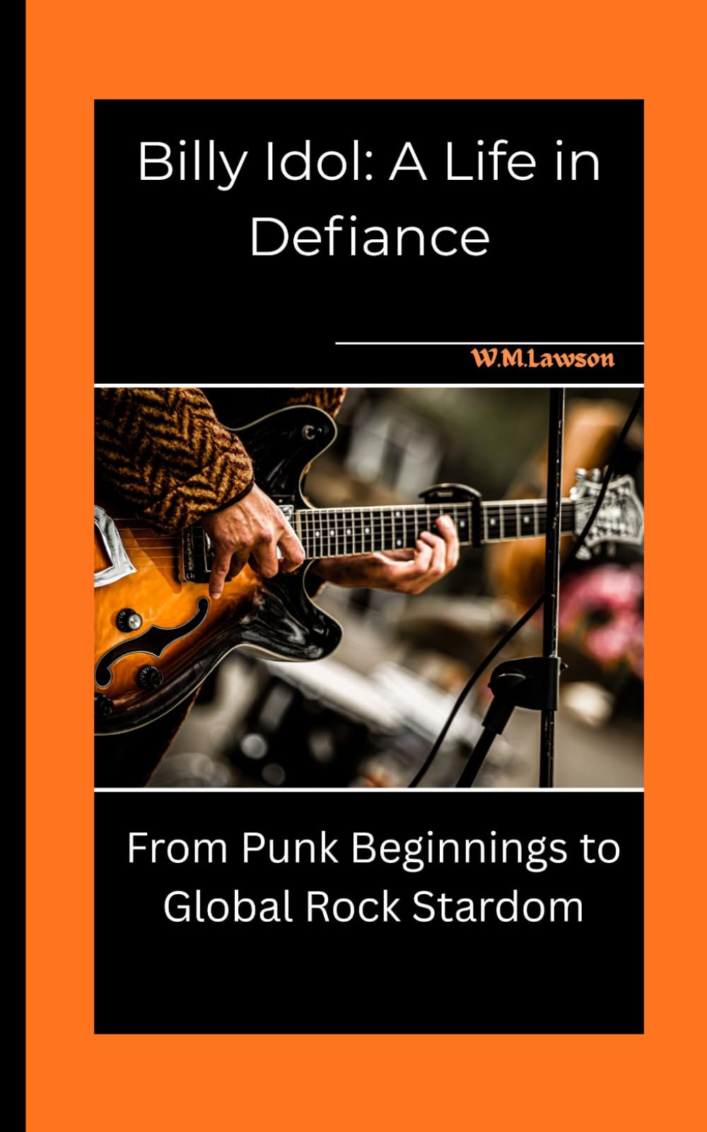 Billy Idol: A Life in Defiance: From Punk Beginnings to Global Rock Stardom