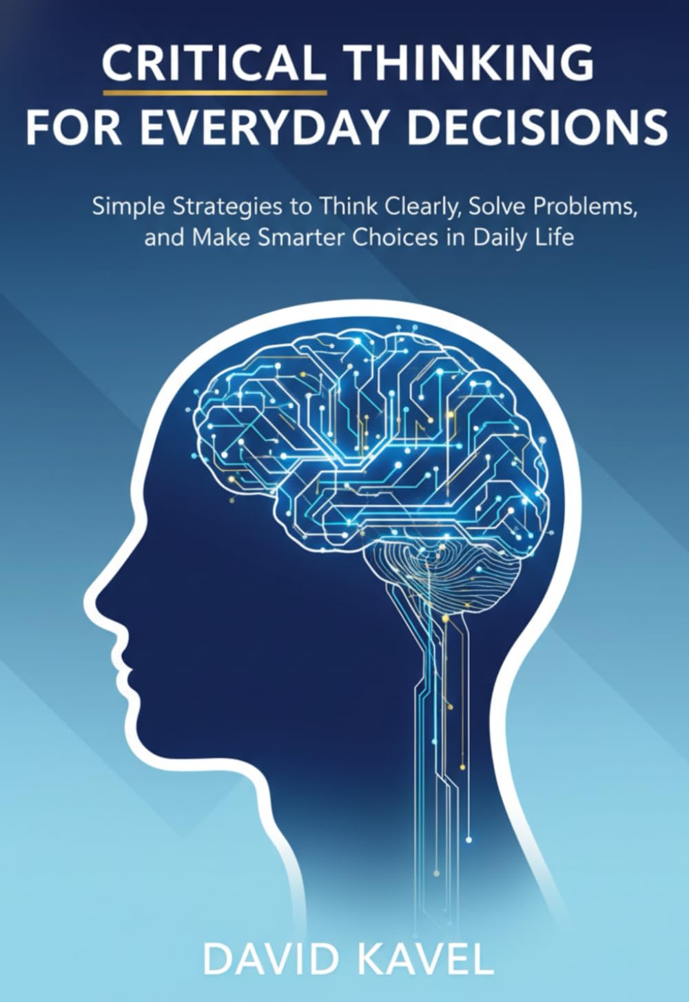 Critical Thinking for Everyday Decisions: Simple Strategies to Think Clearly, Solve Problems, and Make Smarter Choices in Daily Life