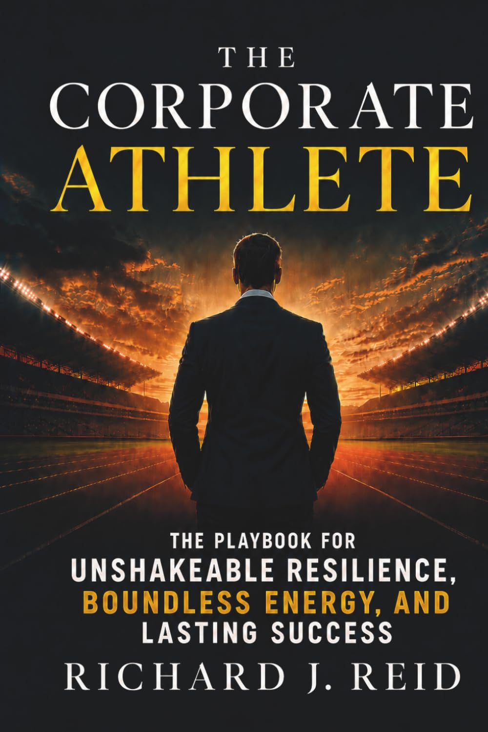 The Corporate Athlete: The Playbook for Unshakeable Resilience, Boundless Energy, and Lasting Success