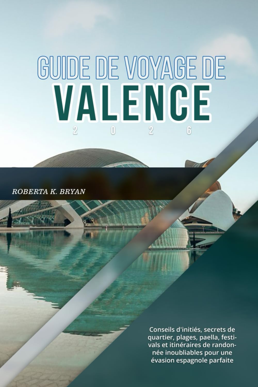 GUIDE DE VOYAGE DE VALENCE 2026: Conseils d'initiés, secrets de quartier, plages, paella, festivals et itinéraires de randonnée inoubliables pour une évasion espagnole parfaite