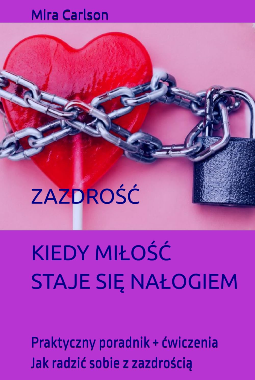 ZAZDROŚĆ KIEDY MIŁOŚĆ STAJE SIĘ NAŁOGIEM: Praktyczny poradnik + ćwiczenia Jak radzić sobie z zazdrością (Seria Polski)