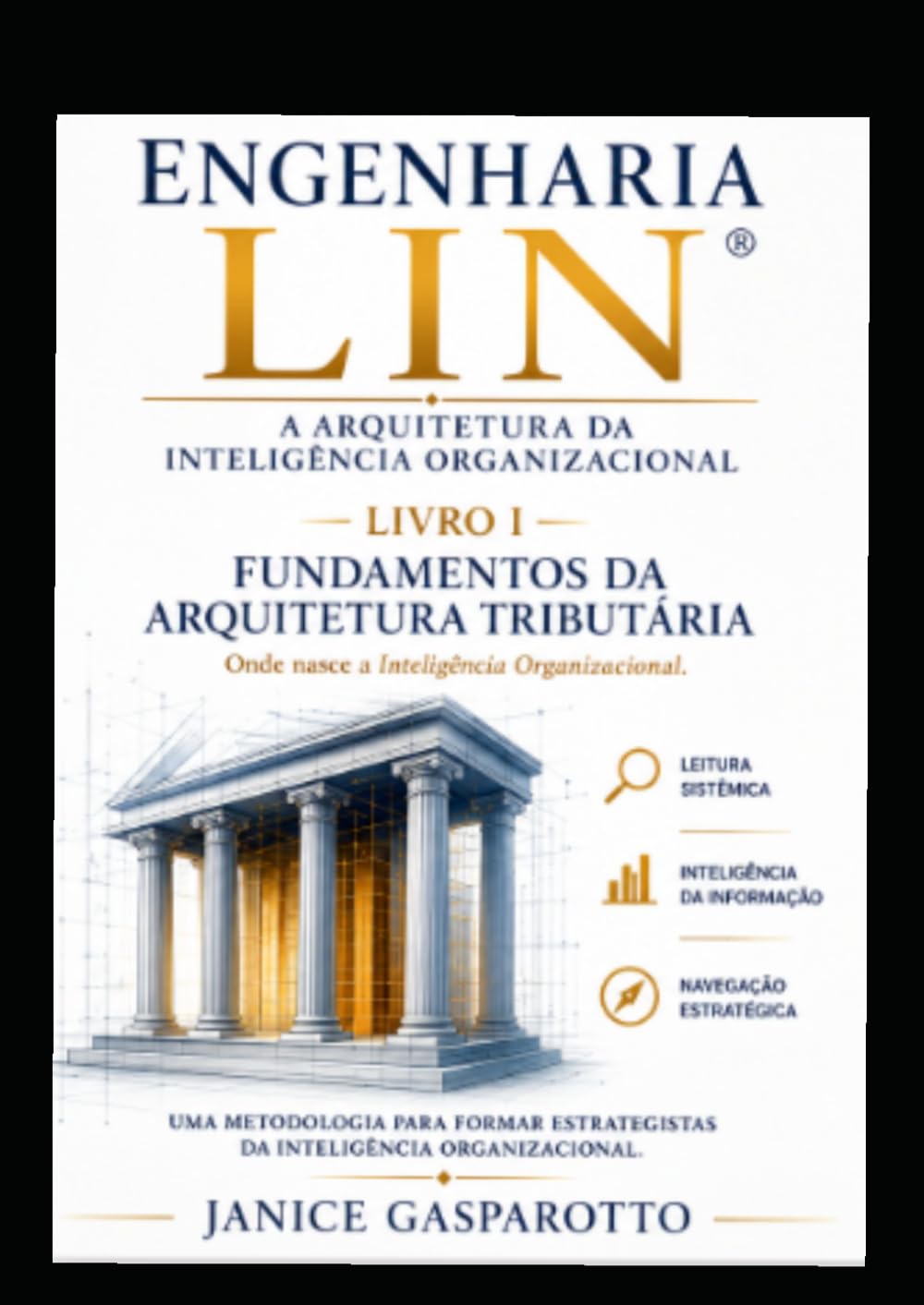 A Arquitetura da Inteligência Organizacional: Livro I – Fundamentos da Arquitetura Tributária (ENGENHARIA LIN®)