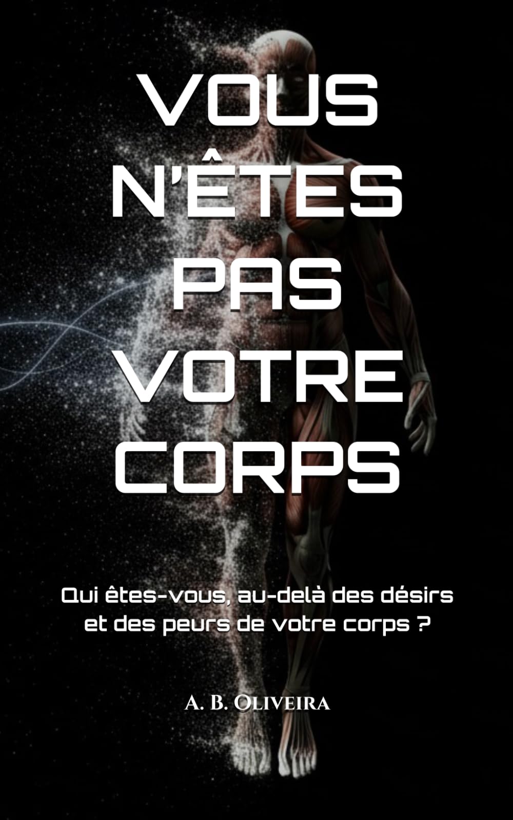 VOUS N’ÊTES PAS VOTRE CORPS: Qui êtes-vous, au-delà des désirs et des peurs de votre corps ?