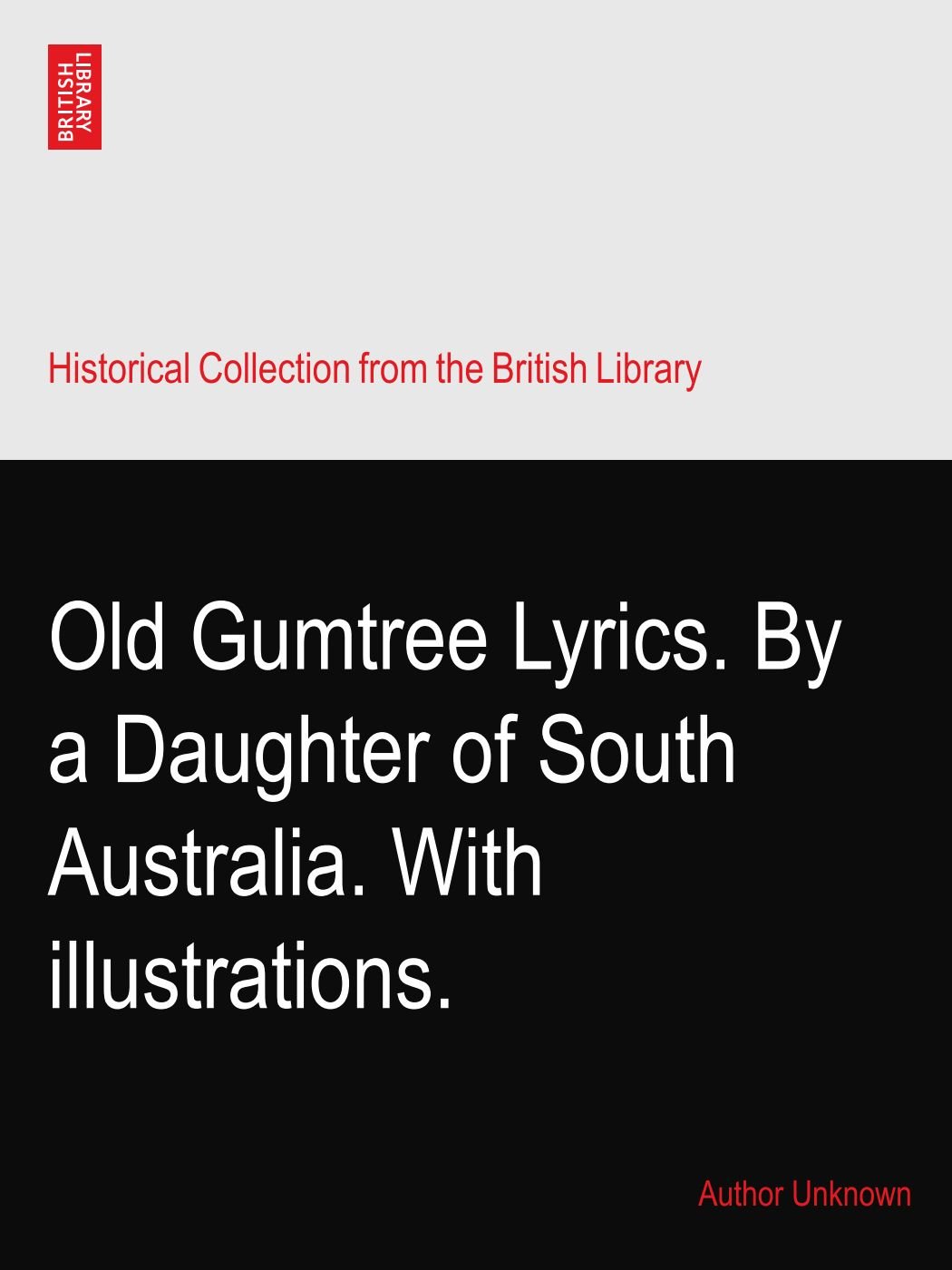 Old Gumtree Lyrics. By a Daughter of South Australia. With illustrations.