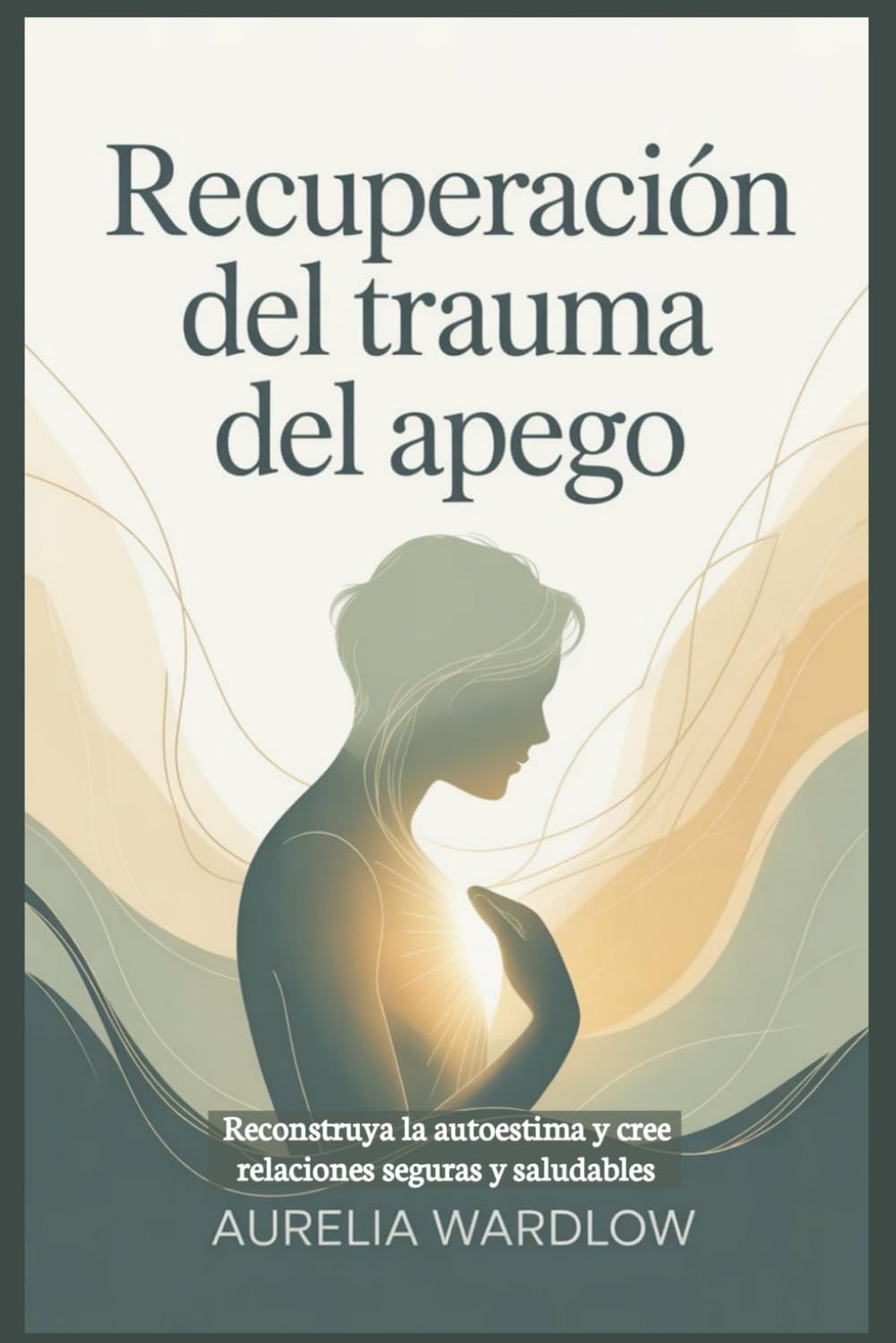 Recuperación del trauma del apego: Reconstruya la autoestima y cree relaciones seguras y saludables