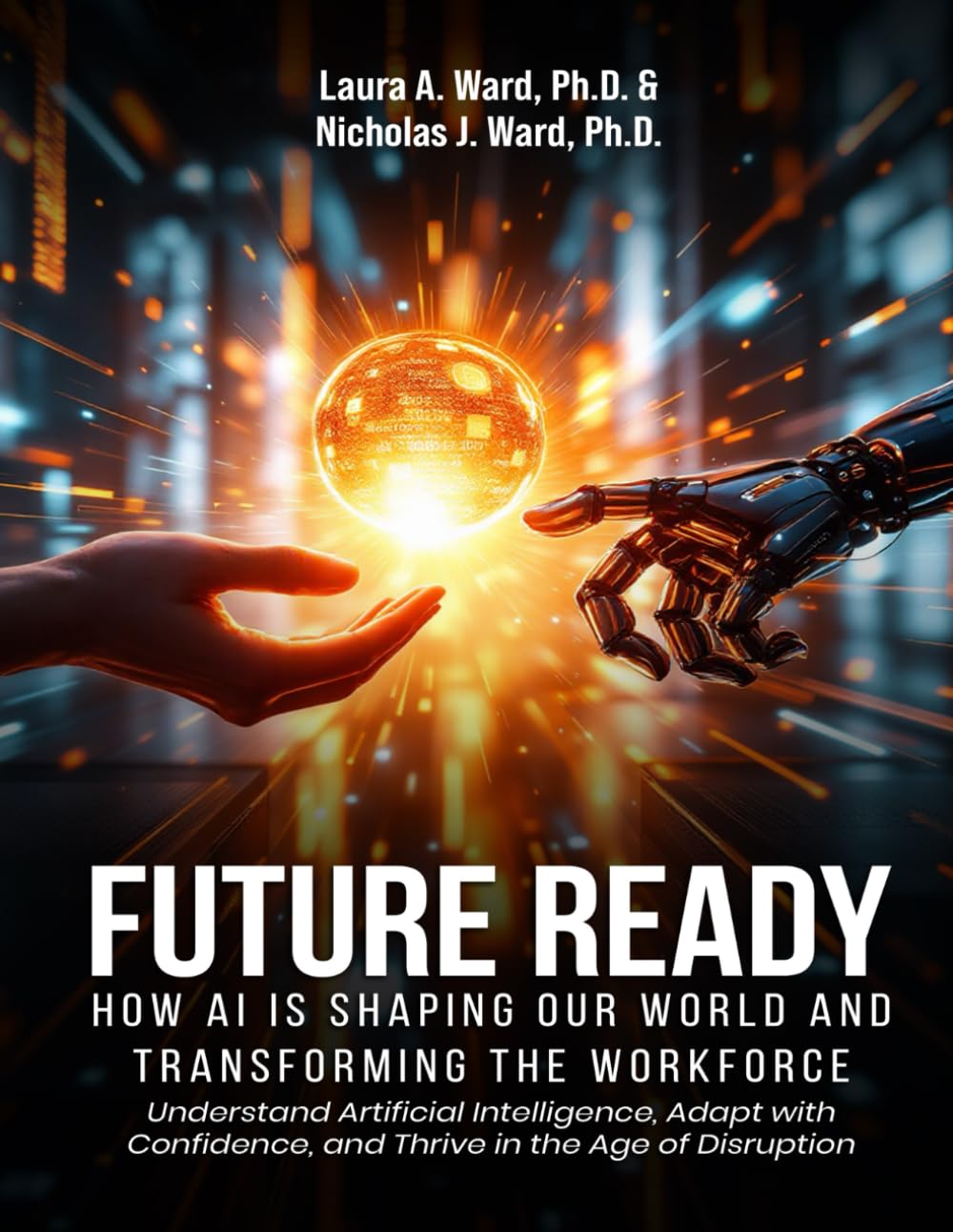 Future Ready: How AI Is Shaping Our World And Transforming The Workforce: Understand Artificial Intelligence, Adapt with Confidence, and Thrive in the Age of Disruption