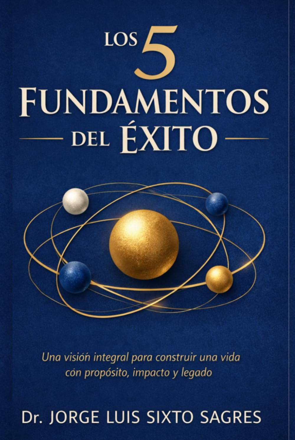 los 5 Fundamentos del Éxito: Una visión integral para construir una vida con propósito, impacto y legado