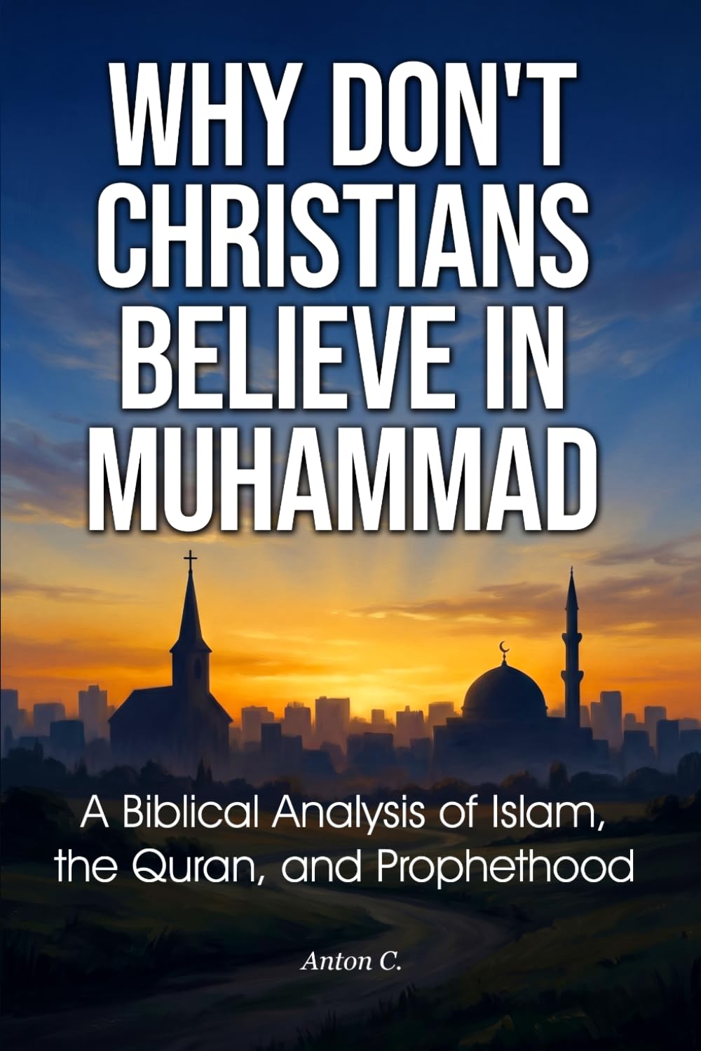 Why Don't Christians Believe in Muhammad: A Biblical Analysis of Islam, the Quran, and Prophethood
