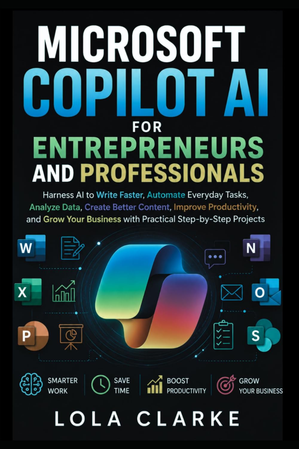 MICROSOFT COPILOT AI FOR ENTREPRENEURS AND PROFESSIONALS: Harness AI to Write Faster, Automate Everyday Tasks, Analyze Data, Create Better Content, Improve Productivity, and Grow Your Business