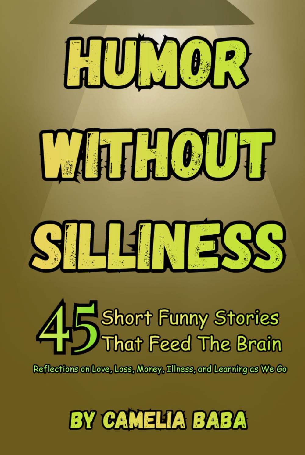 Humor Without Silliness: 45 Short Funny Stories That Feed The Brain/Reflections on Love, Loss, Money, Illness, and Learning as We Go