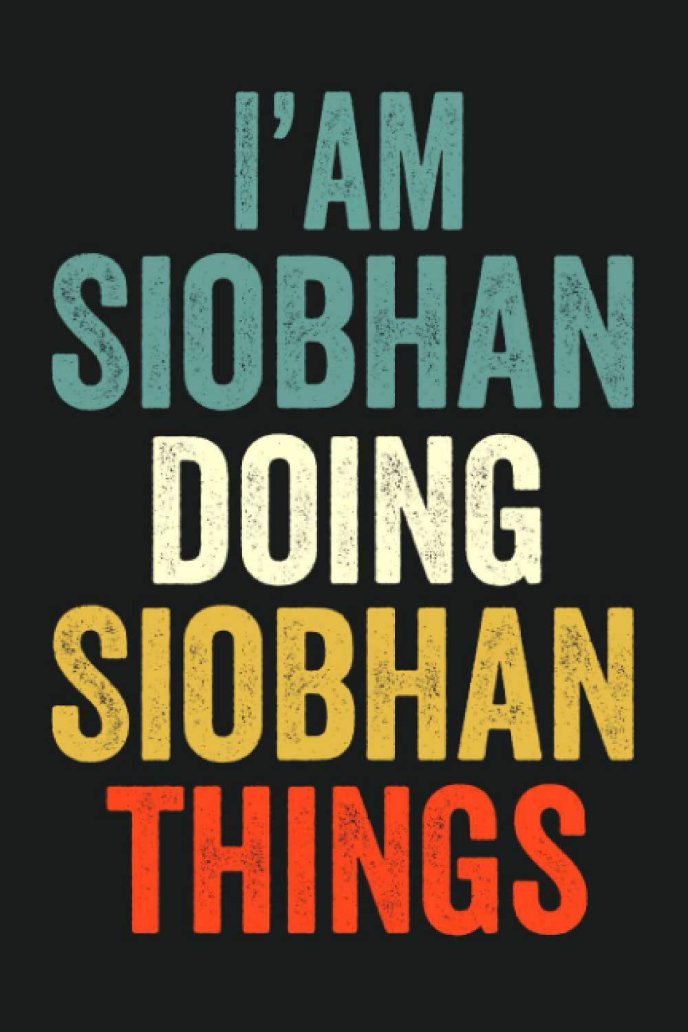I'am Siobhan Doing Siobhan Things: Lined Notebook / Journal Gift, 120 Pages, 6 x 9 in, Personalized Journal Gift for Siobhan, Gift Idea for Siobhan, Cute, College Ruled