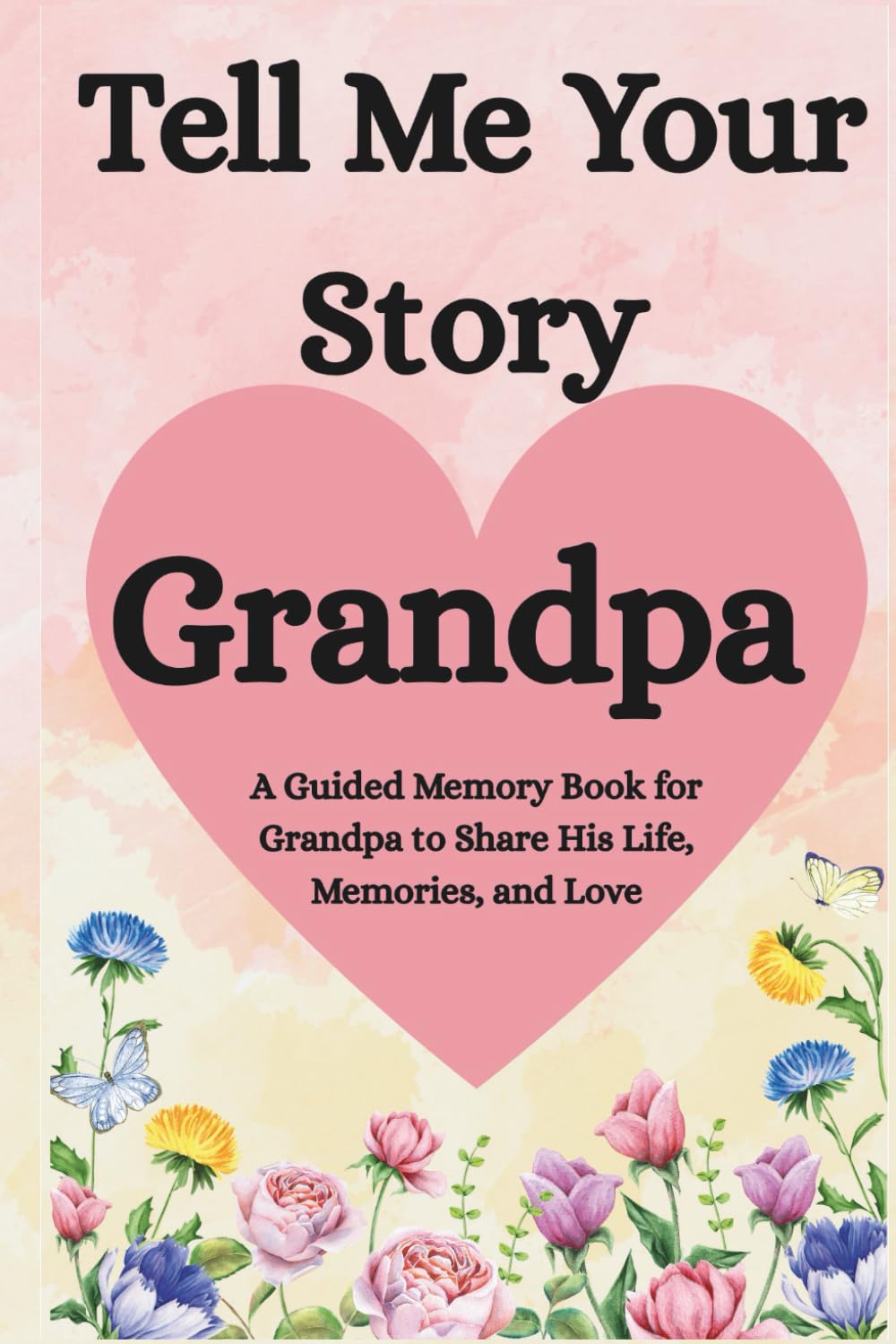 Grandpa, Tell Me Your Story: A Guided Memory Book for Grandfathers to Share His Life, Memories, and Love
