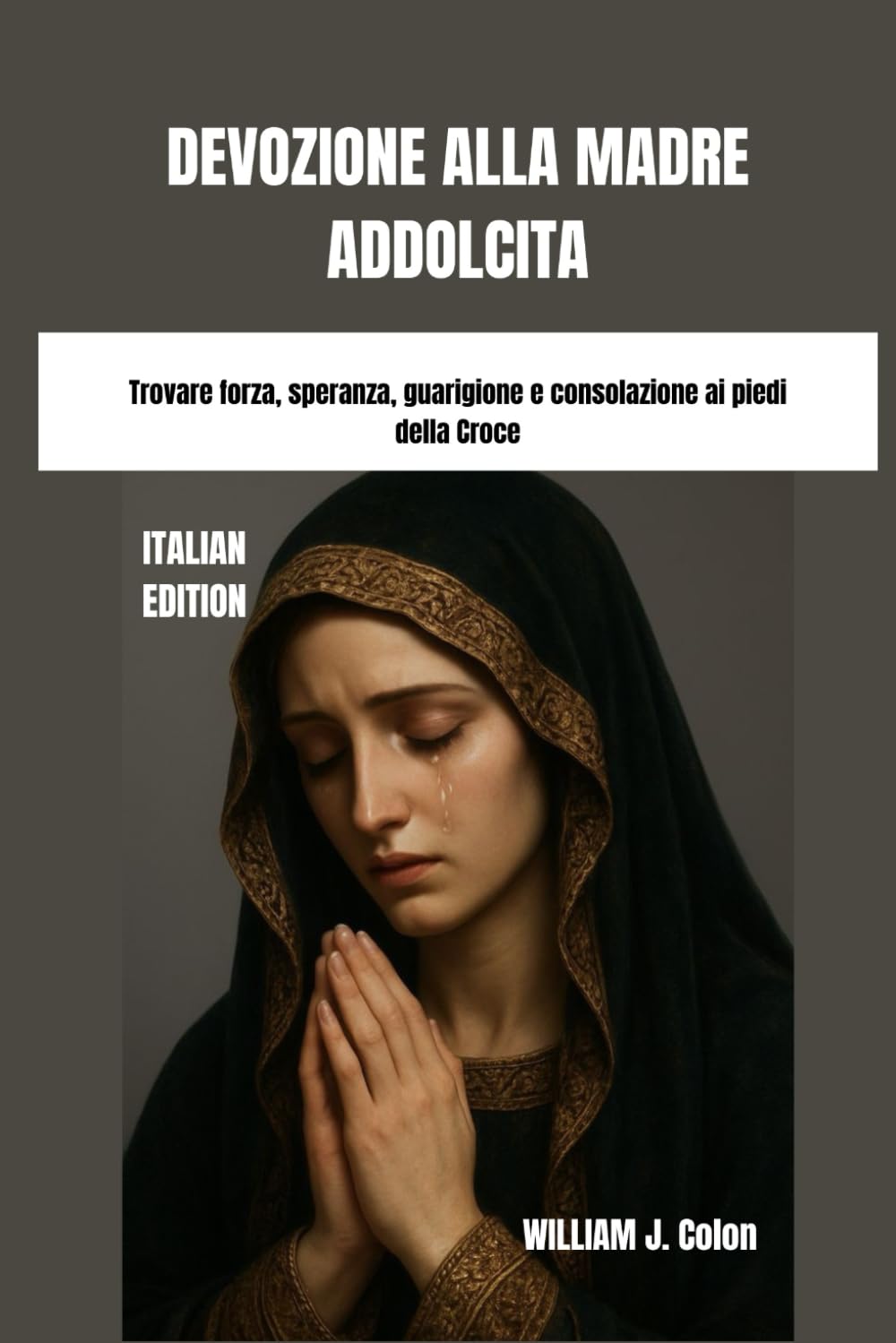 DEVOZIONE ALLA MADRE ADDOLCITA: Trovare forza, speranza, guarigione e consolazione ai piedi della Croce