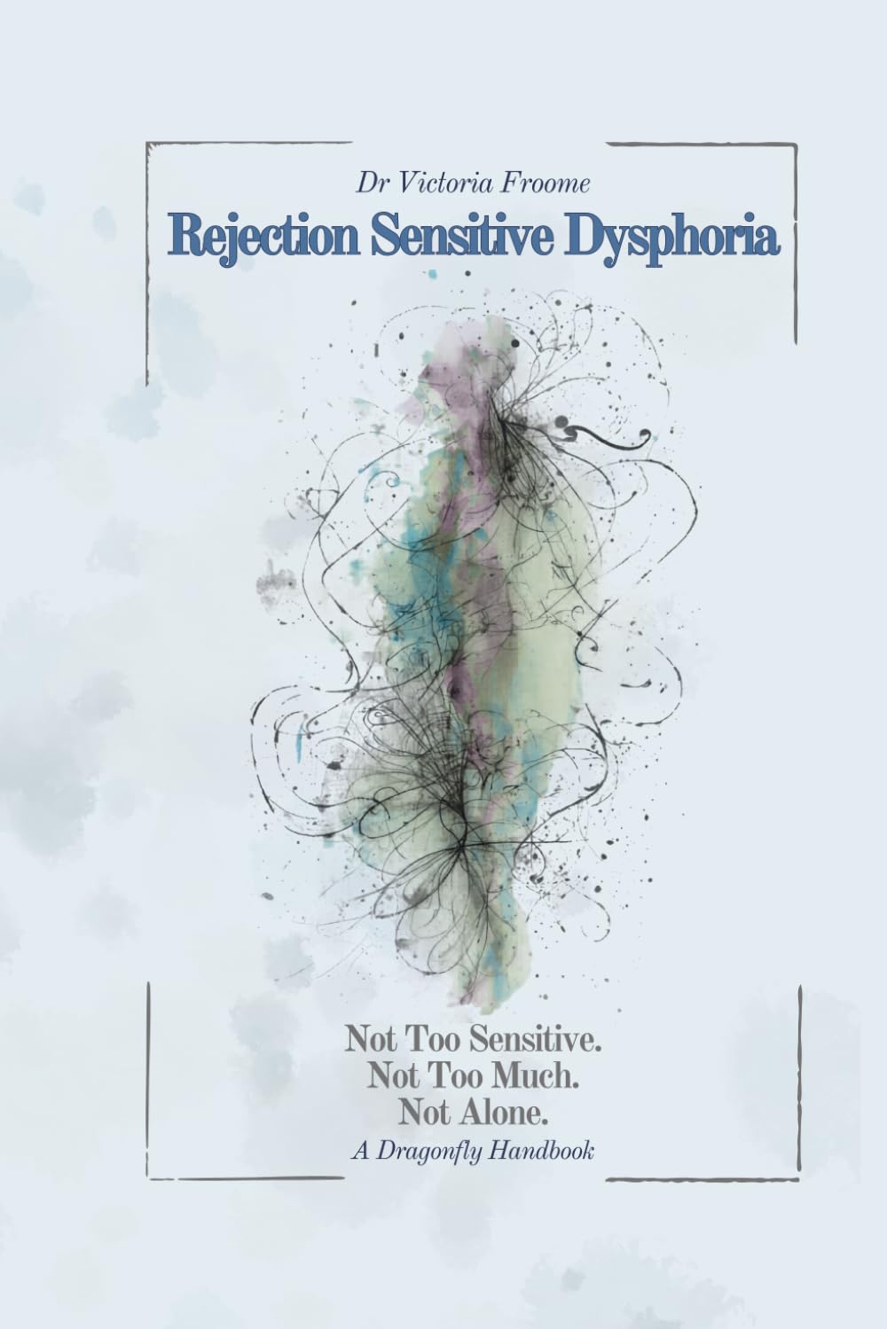Rejection Sensitive Dysphoria: Not Too Sensitive. Not Too Much. Not Alone (DRAGONFLY HANDBOOKS)