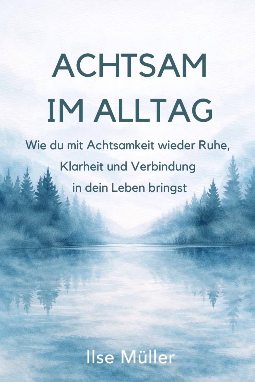 ACHTSAM IM ALLTAG: Wie du mit Achtsamkeit wieder Ruhe, Klarheit und Verbindung in dein Leben bringst
