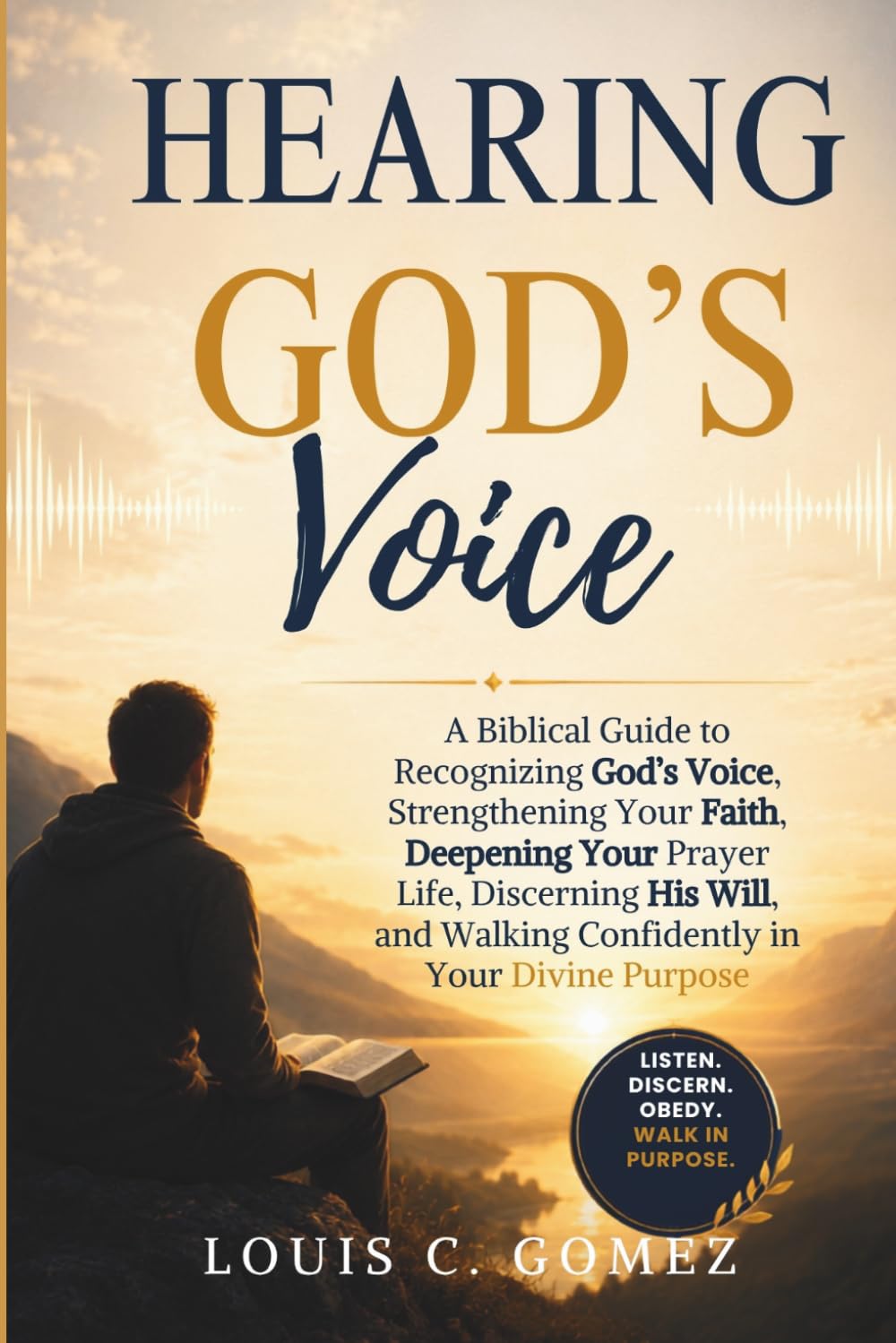 Hearing God's Voice: A Biblical Guide to Recognizing God's Voice, Strengthening Your Faith, Deepening Your Prayer Life, Discerning His Will, and Walking Confidently in Your Divine Purpose