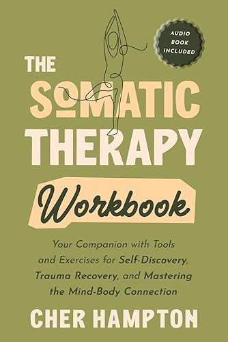 The Somatic Therapy Workbook: Your Companion with Tools and Exercises for Self-Discovery, Trauma Recovery, and Mastering the Mind-Body Connection (Holistic Healing Books)