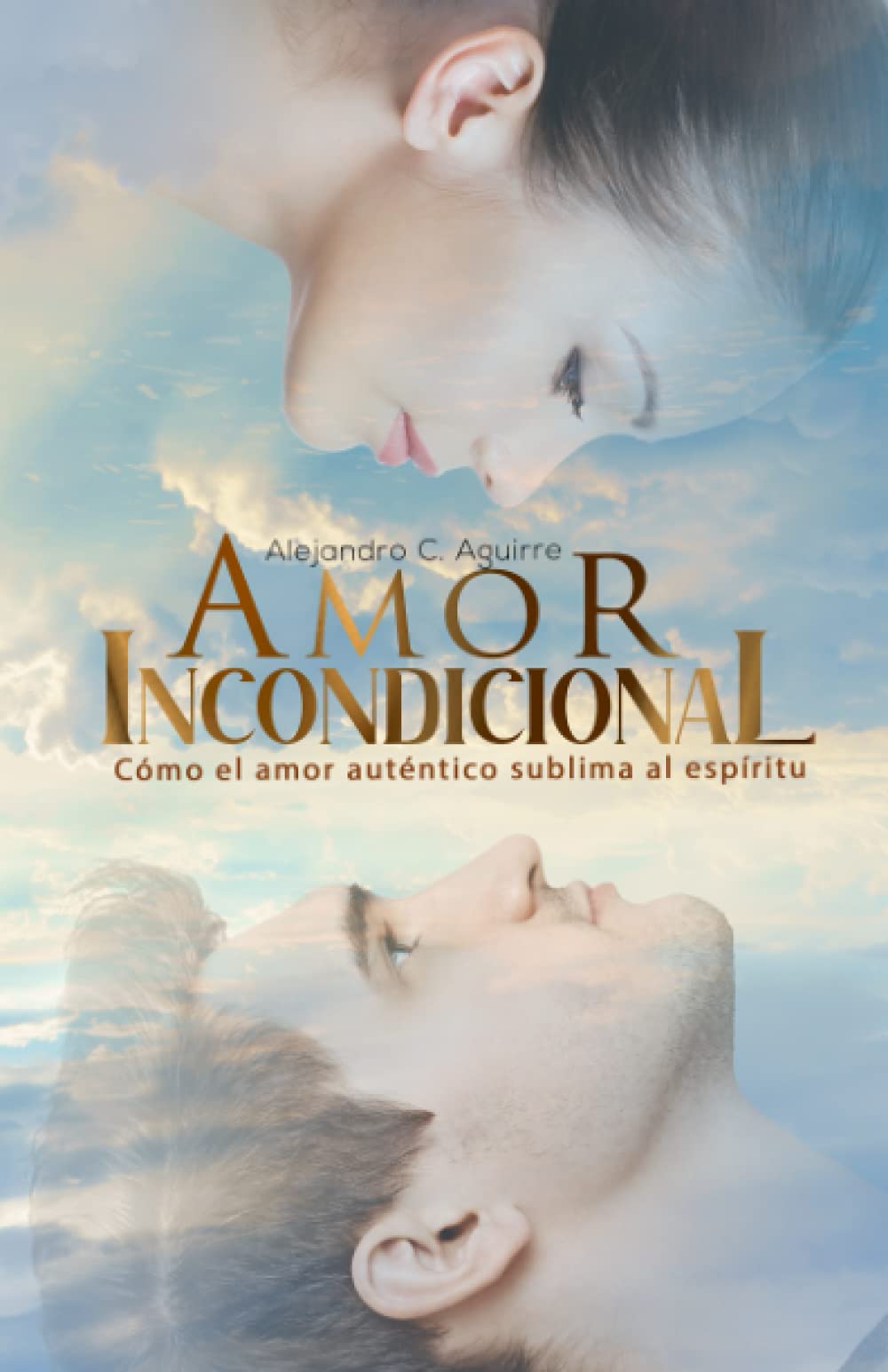 Amor incondicional: Cómo el amor auténtico sublima al espíritu