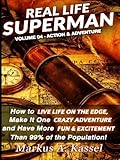 Real Life Superman: How to Live Life on the Edge, Make It One Crazy Adventure and Have More Fun & Excitement than 99% of the Population (Volume 4)